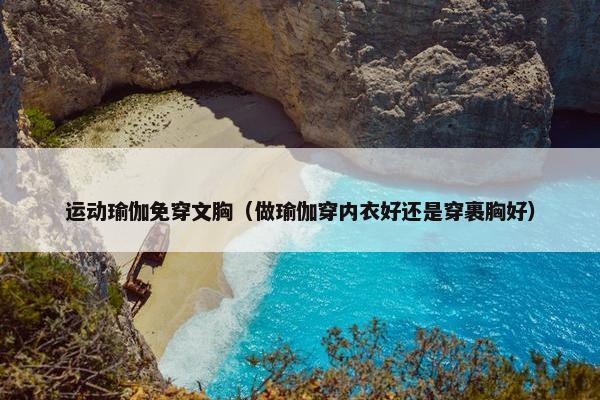 运动瑜伽免穿文胸（做瑜伽穿内衣好还是穿裹胸好）