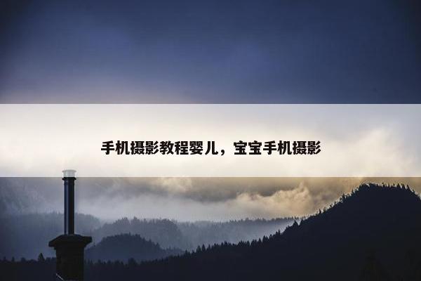 手机摄影教程婴儿，宝宝手机摄影