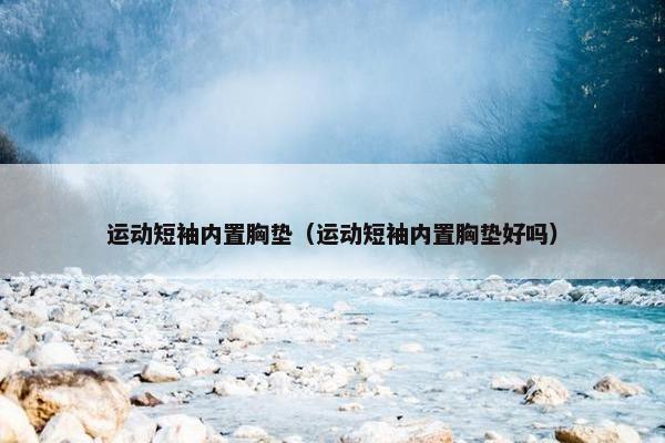 运动短袖内置胸垫（运动短袖内置胸垫好吗）