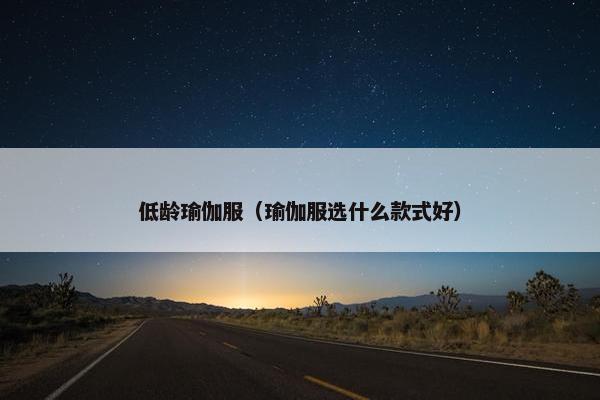 低龄瑜伽服（瑜伽服选什么款式好）