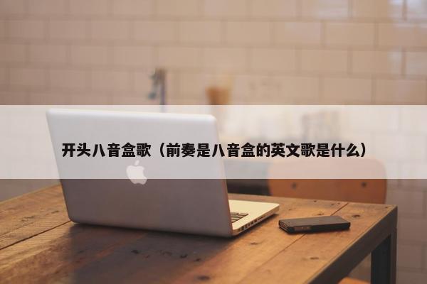 开头八音盒歌（前奏是八音盒的英文歌是什么）