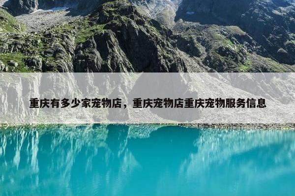 重庆有多少家宠物店，重庆宠物店重庆宠物服务信息