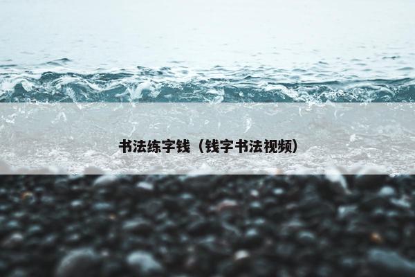 书法练字钱（钱字书法视频）