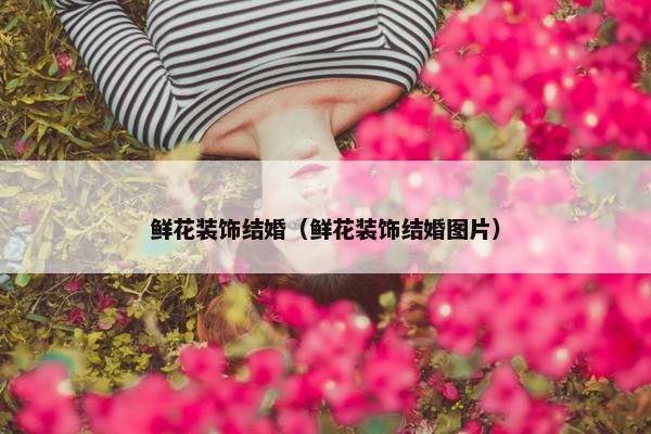 鲜花装饰结婚（鲜花装饰结婚图片）