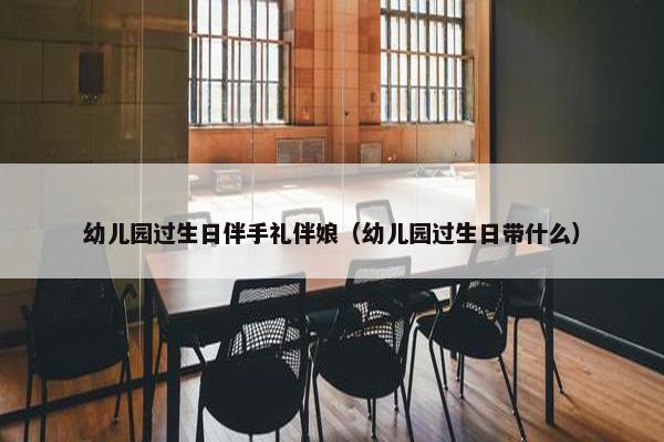 幼儿园过生日伴手礼伴娘（幼儿园过生日带什么）