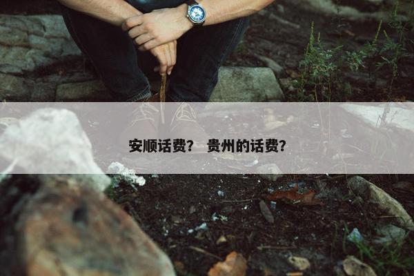 安顺话费？ 贵州的话费？