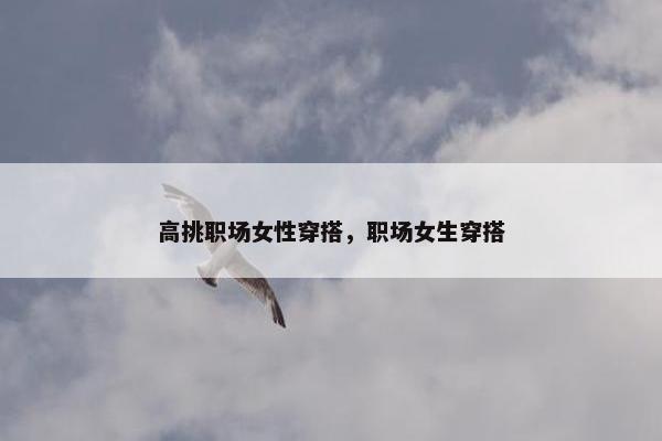 高挑职场女性穿搭，职场女生穿搭