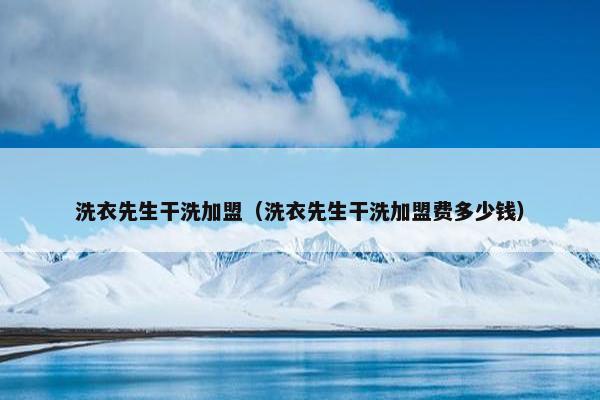 洗衣先生干洗加盟（洗衣先生干洗加盟费多少钱）