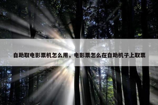 自助取电影票机怎么用，电影票怎么在自助机子上取票