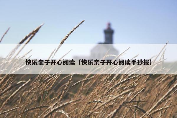 快乐亲子开心阅读（快乐亲子开心阅读手抄报）