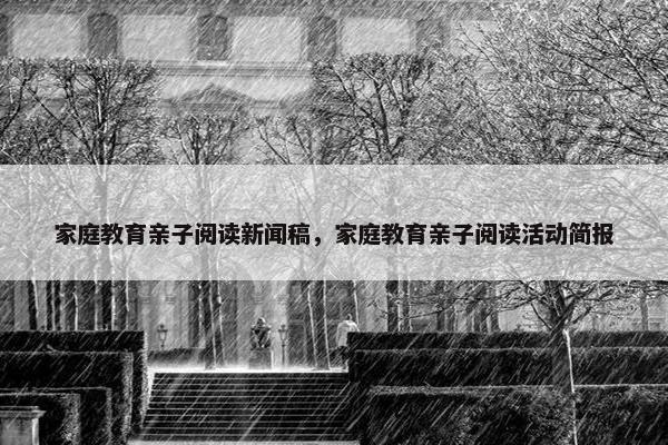 家庭教育亲子阅读新闻稿，家庭教育亲子阅读活动简报