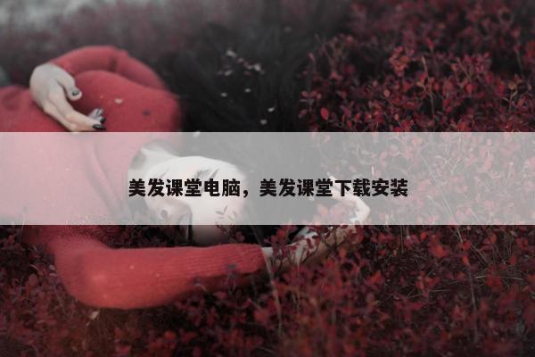美发课堂电脑，美发课堂下载安装