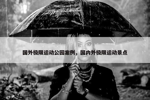 国外极限运动公园案例，国内外极限运动景点