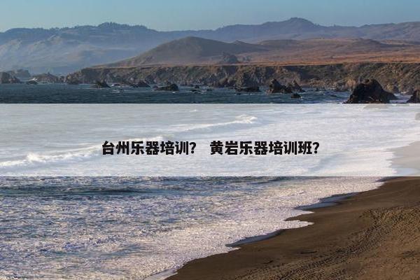 台州乐器培训？ 黄岩乐器培训班？