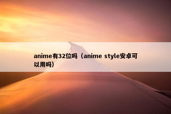 anime有32位吗（anime style安卓可以用吗）