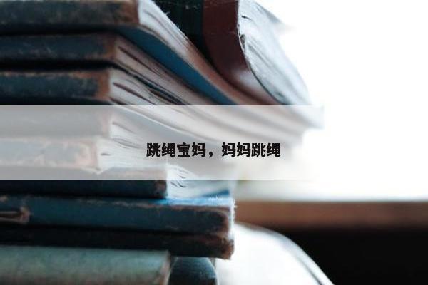 跳绳宝妈，妈妈跳绳