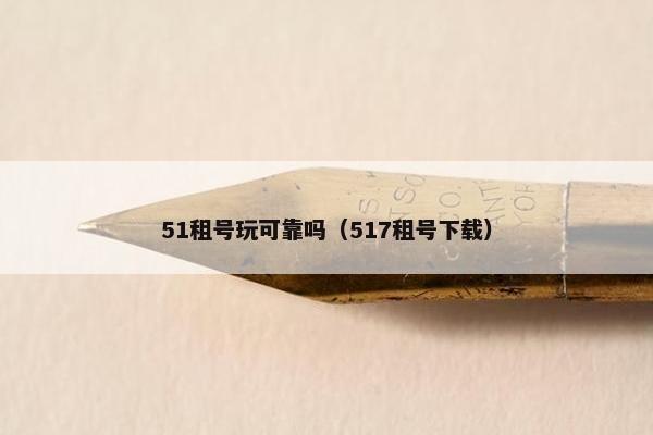 51租号玩可靠吗（517租号下载）