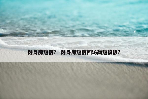 健身房短信？ 健身房短信回访简短模板？