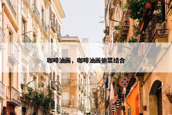 咖啡油画，咖啡油画偷菜结合