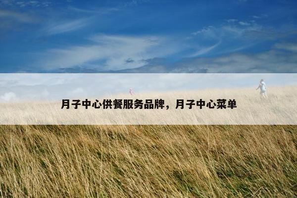月子中心供餐服务品牌，月子中心菜单