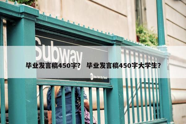 毕业发言稿450字？ 毕业发言稿450字大学生？