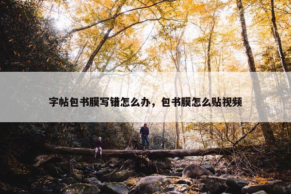 字帖包书膜写错怎么办，包书膜怎么贴视频