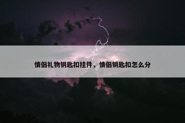 情侣礼物钥匙扣挂件，情侣钥匙扣怎么分