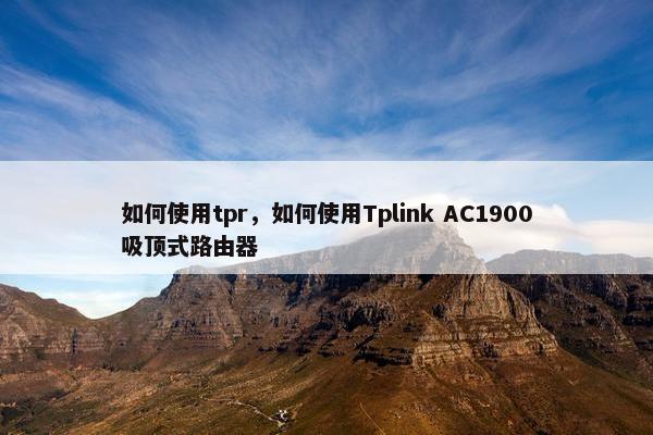 如何使用tpr，如何使用Tplink AC1900吸顶式路由器