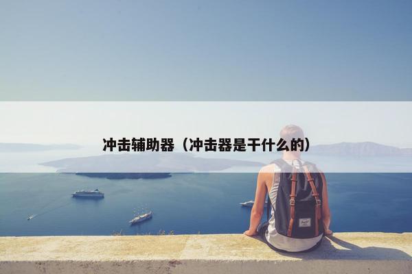 冲击辅助器（冲击器是干什么的）