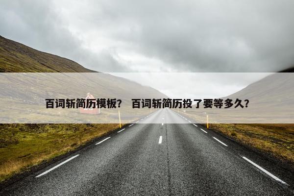 百词斩简历模板？ 百词斩简历投了要等多久？