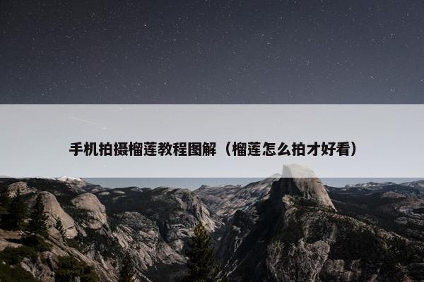 手机拍摄榴莲教程图解（榴莲怎么拍才好看）