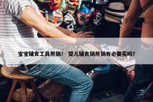 宝宝辅食工具煎锅？ 婴儿辅食锅煎锅有必要买吗？