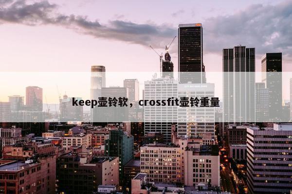 keep壶铃软，crossfit壶铃重量