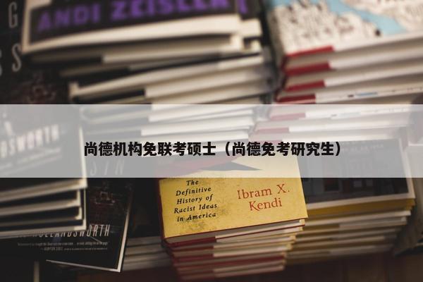 尚德机构免联考硕士（尚德免考研究生）
