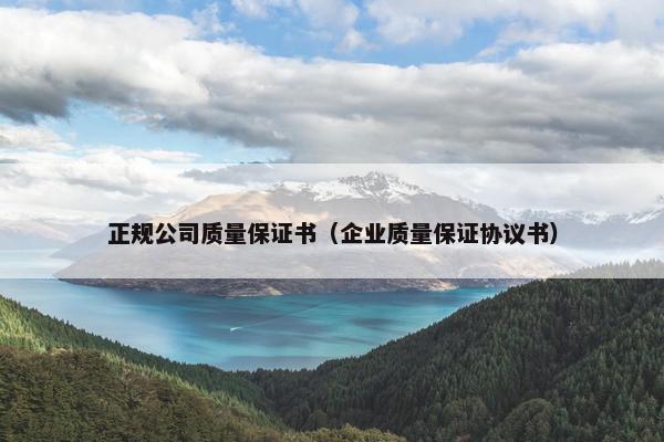 正规公司质量保证书(企业质量保证协议书) 正规公司质量保证书(企业质量保证协议书)