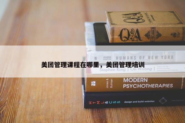 美团管理课程在哪里，美团管理培训