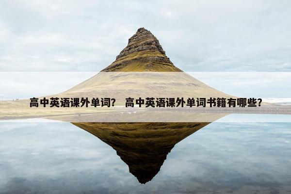 高中英语课外单词？ 高中英语课外单词书籍有哪些？