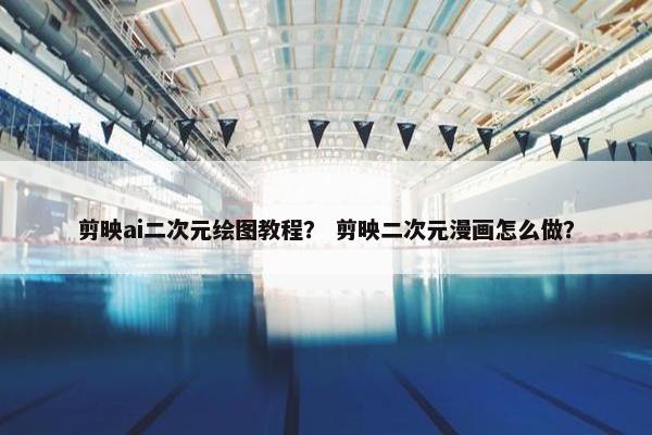 剪映ai二次元绘图教程？ 剪映二次元漫画怎么做？