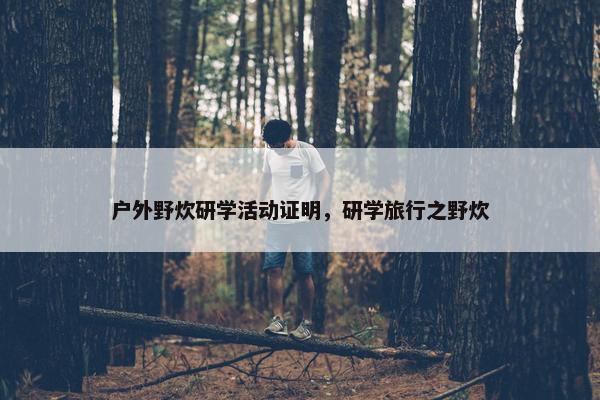 户外野炊研学活动证明，研学旅行之野炊