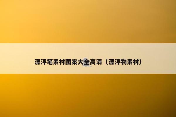 漂浮笔素材图案大全高清（漂浮物素材）