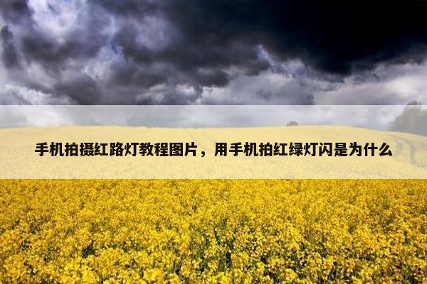 手机拍摄红路灯教程图片，用手机拍红绿灯闪是为什么