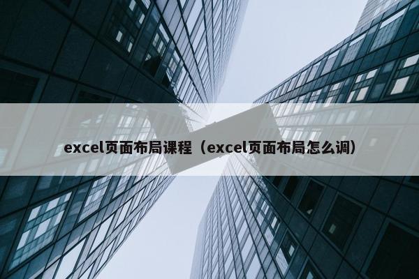 excel页面布局课程（excel页面布局怎么调）