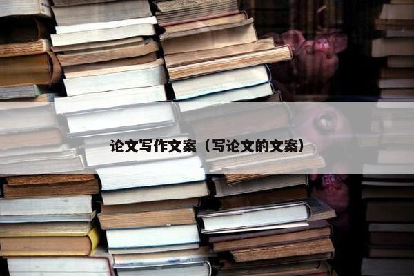 论文写作文案（写论文的文案）