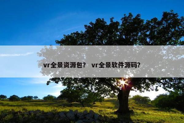 vr全景资源包？ vr全景软件源码？