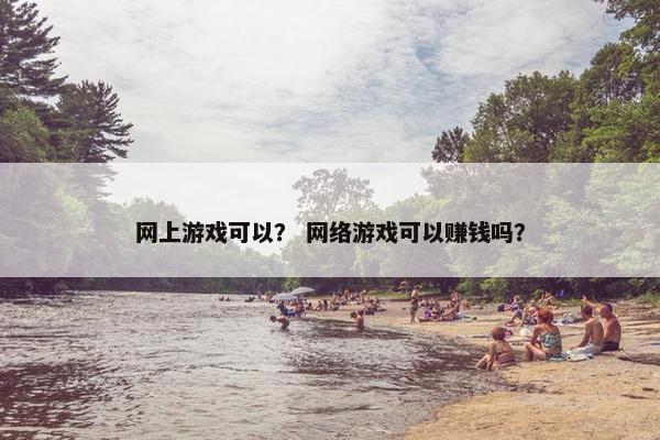 网上游戏可以? 网络游戏可以赚钱吗? 网上游戏可以? 网络游戏可以赚钱吗?