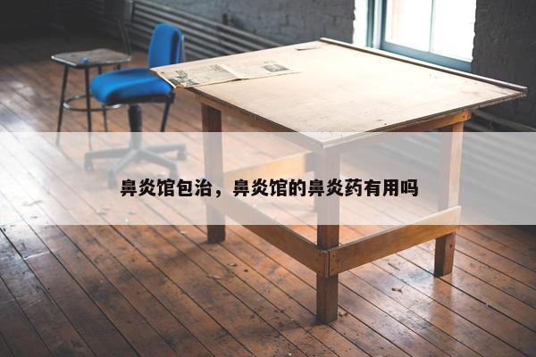 鼻炎馆包治，鼻炎馆的鼻炎药有用吗
