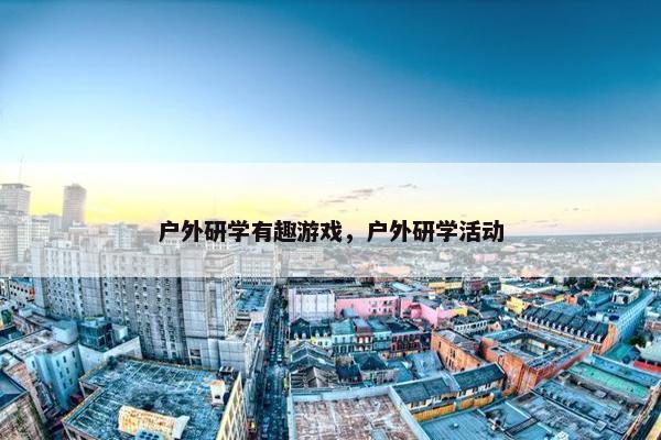户外研学有趣游戏，户外研学活动