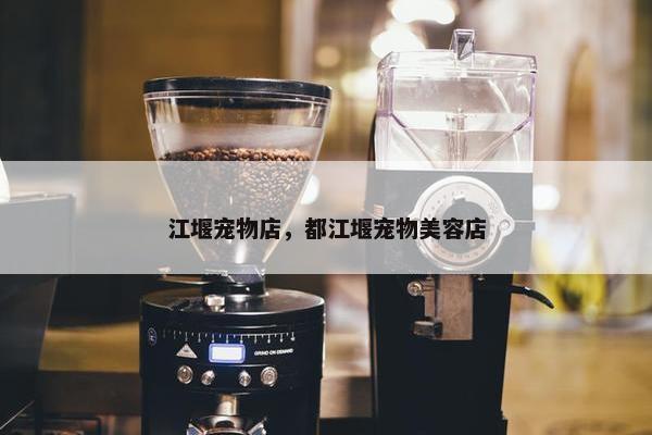 江堰宠物店，都江堰宠物美容店