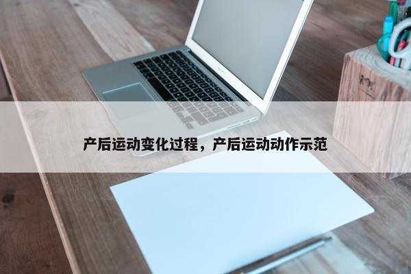 产后运动变化过程，产后运动动作示范