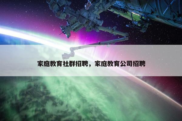 家庭教育社群招聘，家庭教育公司招聘
